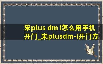 宋plus dm i怎么用手机开门_宋plusdm-i开门方式